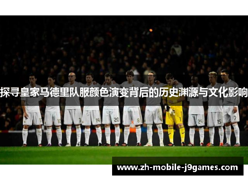 探寻皇家马德里队服颜色演变背后的历史渊源与文化影响 探寻皇家马德里队服颜色演变背后的历史渊源与文化影响