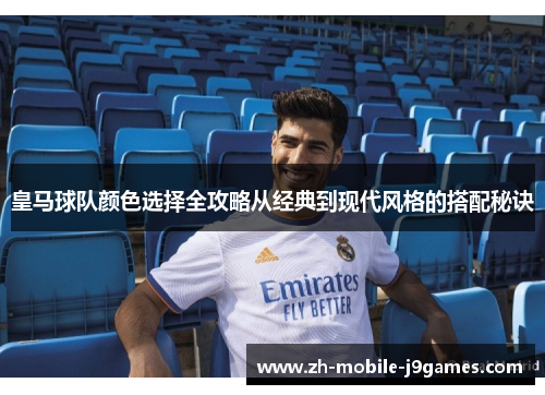皇马球队颜色选择全攻略从经典到现代风格的搭配秘诀 皇马球队颜色选择全攻略从经典到现代风格的搭配秘诀