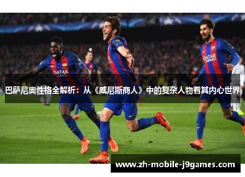 巴萨尼奥性格全解析:从《威尼斯商人》中的复杂人物看其内心世界 巴萨尼奥性格全解析:从《威尼斯商人》中的复杂人物看其内心世界