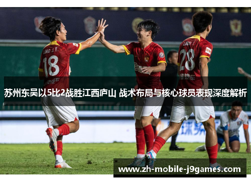 苏州东吴以5比2战胜江西庐山 战术布局与核心球员表现深度解析 苏州东吴以5比2战胜江西庐山 战术布局与核心球员表现深度解析
