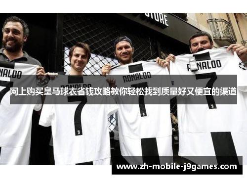 网上购买皇马球衣省钱攻略教你轻松找到质量好又便宜的渠道 网上购买皇马球衣省钱攻略教你轻松找到质量好又便宜的渠道