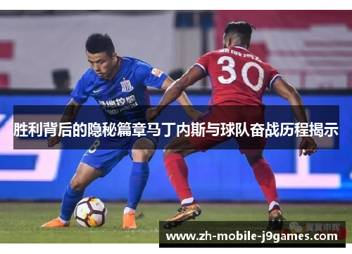 胜利背后的隐秘篇章马丁内斯与球队奋战历程揭示 胜利背后的隐秘篇章马丁内斯与球队奋战历程揭示