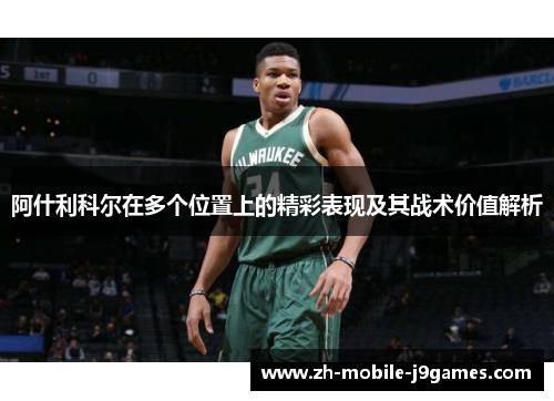阿什利科尔在多个位置上的精彩表现及其战术价值解析