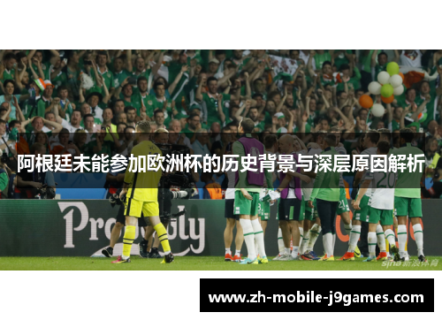 阿根廷未能参加欧洲杯的历史背景与深层原因解析