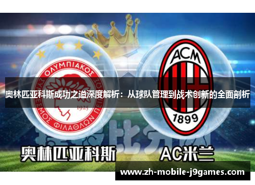 奥林匹亚科斯成功之道深度解析：从球队管理到战术创新的全面剖析