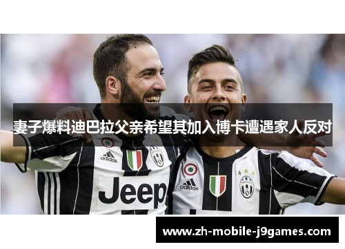 妻子爆料迪巴拉父亲希望其加入博卡遭遇家人反对