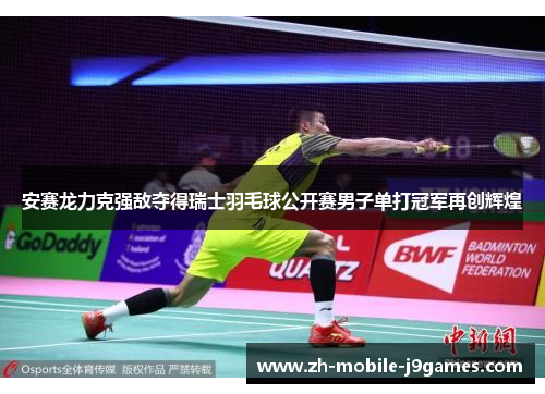 安赛龙力克强敌夺得瑞士羽毛球公开赛男子单打冠军再创辉煌