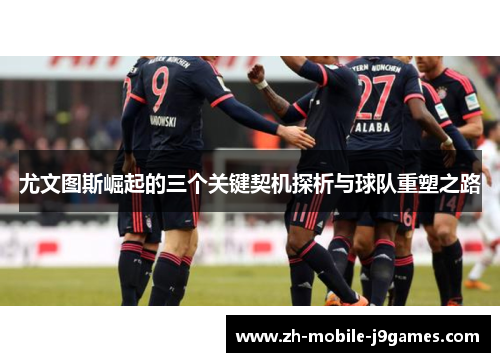 尤文图斯崛起的三个关键契机探析与球队重塑之路