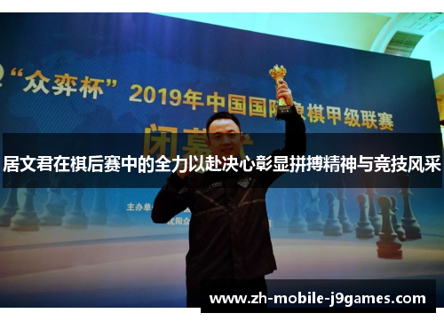 居文君在棋后赛中的全力以赴决心彰显拼搏精神与竞技风采 居文君在棋后赛中的全力以赴决心彰显拼搏精神与竞技风采