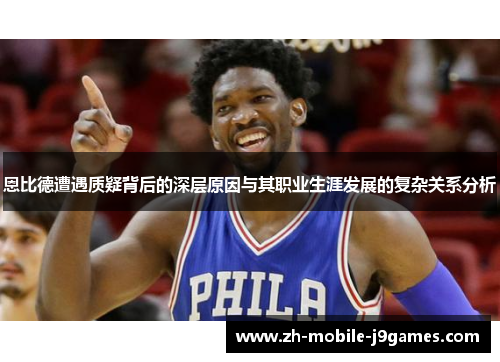 恩比德遭遇质疑背后的深层原因与其职业生涯发展的复杂关系分析