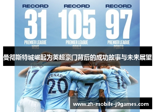 曼彻斯特城崛起为英超豪门背后的成功故事与未来展望 曼彻斯特城崛起为英超豪门背后的成功故事与未来展望