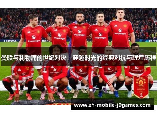 曼联与利物浦的世纪对决：穿越时光的经典对抗与辉煌历程