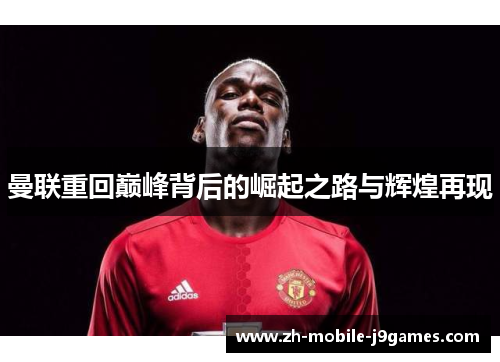 曼联重回巅峰背后的崛起之路与辉煌再现 曼联重回巅峰背后的崛起之路与辉煌再现