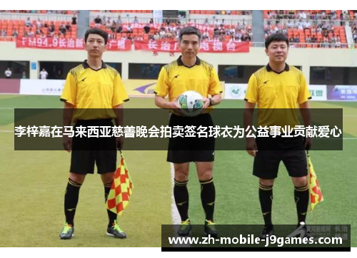 李梓嘉在马来西亚慈善晚会拍卖签名球衣为公益事业贡献爱心 李梓嘉在马来西亚慈善晚会拍卖签名球衣为公益事业贡献爱心