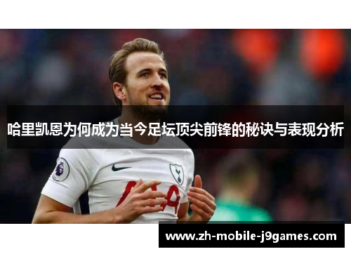 哈里凯恩为何成为当今足坛顶尖前锋的秘诀与表现分析