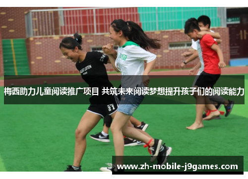 梅西助力儿童阅读推广项目 共筑未来阅读梦想提升孩子们的阅读能力 梅西助力儿童阅读推广项目 共筑未来阅读梦想提升孩子们的阅读能力
