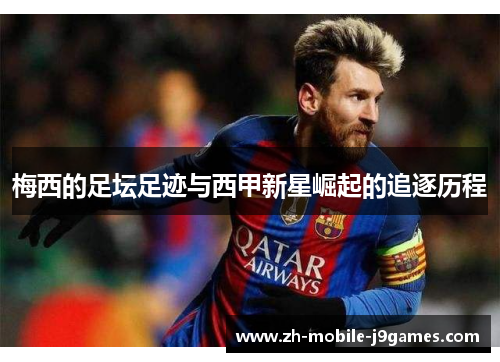 梅西的足坛足迹与西甲新星崛起的追逐历程 梅西的足坛足迹与西甲新星崛起的追逐历程