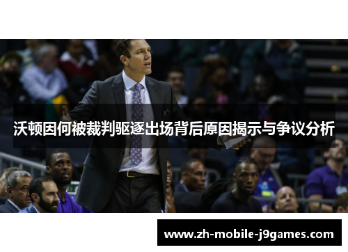 沃顿因何被裁判驱逐出场背后原因揭示与争议分析