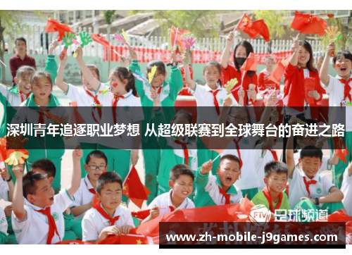 深圳青年追逐职业梦想 从超级联赛到全球舞台的奋进之路