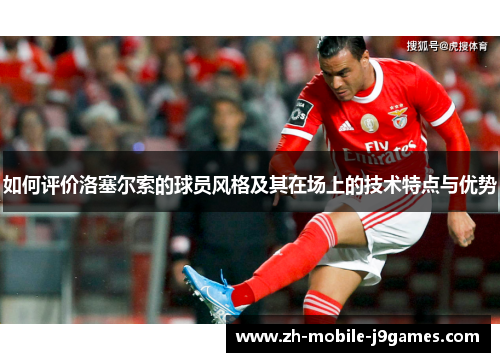 如何评价洛塞尔索的球员风格及其在场上的技术特点与优势 如何评价洛塞尔索的球员风格及其在场上的技术特点与优势