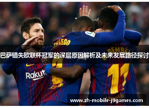 巴萨错失欧联杯冠军的深层原因解析及未来发展路径探讨 巴萨错失欧联杯冠军的深层原因解析及未来发展路径探讨