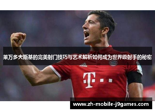 莱万多夫斯基的完美射门技巧与艺术解析如何成为世界级射手的秘密 莱万多夫斯基的完美射门技巧与艺术解析如何成为世界级射手的秘密