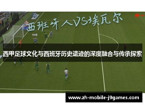 西甲足球文化与西班牙历史遗迹的深度融合与传承探索
