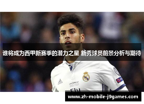 谁将成为西甲新赛季的潜力之星 新秀球员前景分析与期待
