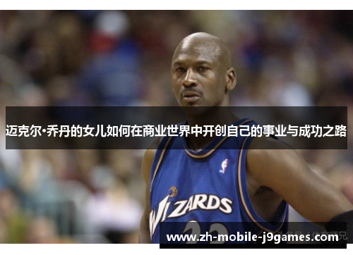 迈克尔·乔丹的女儿如何在商业世界中开创自己的事业与成功之路