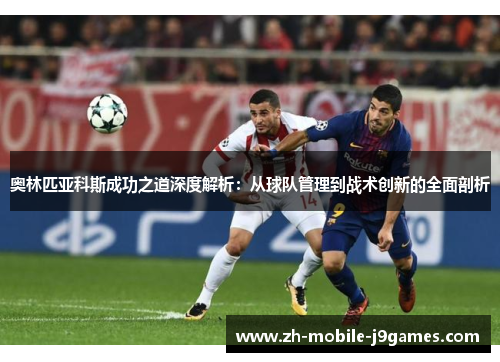奥林匹亚科斯成功之道深度解析：从球队管理到战术创新的全面剖析