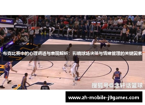 布克比赛中的心理调适与表现解析:影响球场决策与情绪管理的关键因素 布克比赛中的心理调适与表现解析:影响球场决策与情绪管理的关键因素