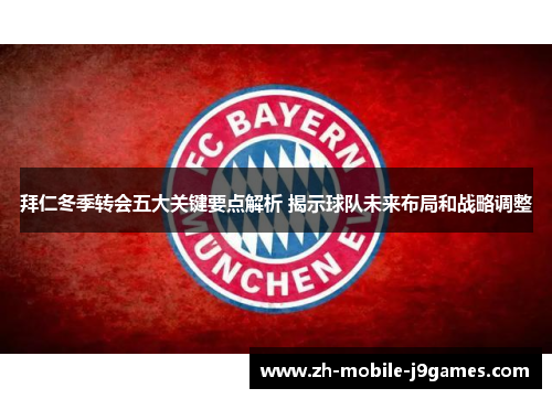 拜仁冬季转会五大关键要点解析 揭示球队未来布局和战略调整