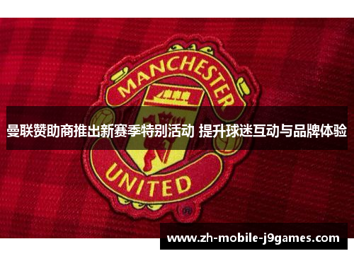 曼联赞助商推出新赛季特别活动 提升球迷互动与品牌体验