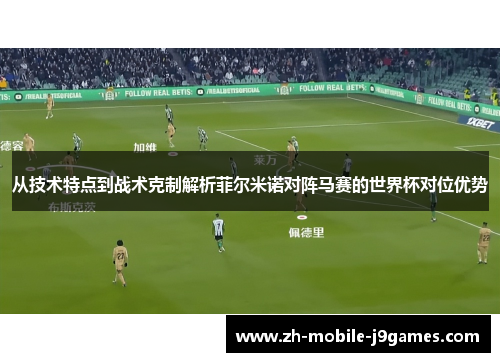 从技术特点到战术克制解析菲尔米诺对阵马赛的世界杯对位优势