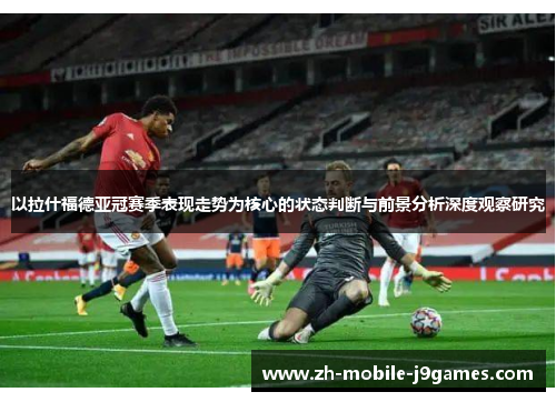 以拉什福德亚冠赛季表现走势为核心的状态判断与前景分析深度观察研究
