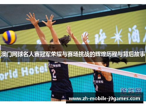 澳门网球名人赛冠军荣耀与赛场挑战的辉煌历程与背后故事 澳门网球名人赛冠军荣耀与赛场挑战的辉煌历程与背后故事