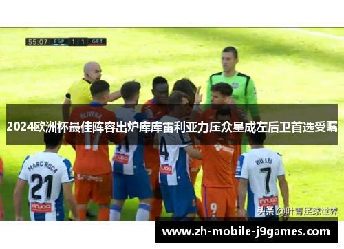 2024欧洲杯最佳阵容出炉库库雷利亚力压众星成左后卫首选受瞩 2024欧洲杯最佳阵容出炉库库雷利亚力压众星成左后卫首选受瞩