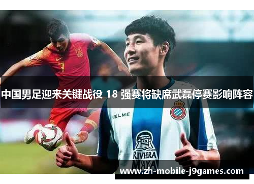 中国男足迎来关键战役 18 强赛将缺席武磊停赛影响阵容 中国男足迎来关键战役 18 强赛将缺席武磊停赛影响阵容