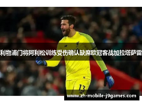 利物浦门将阿利松训练受伤确认缺席欧冠客战加拉塔萨雷