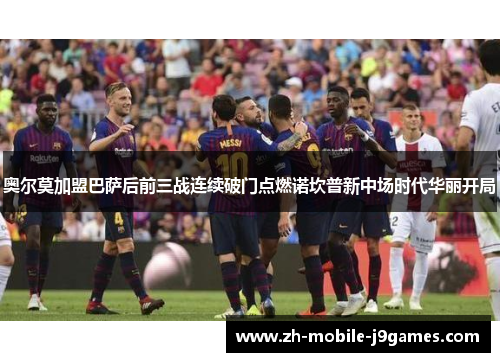 奥尔莫加盟巴萨后前三战连续破门点燃诺坎普新中场时代华丽开局 奥尔莫加盟巴萨后前三战连续破门点燃诺坎普新中场时代华丽开局