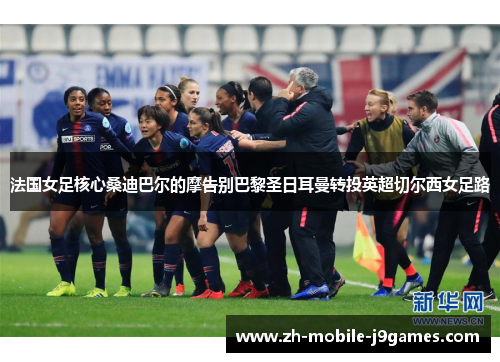法国女足核心桑迪巴尔的摩告别巴黎圣日耳曼转投英超切尔西女足路 法国女足核心桑迪巴尔的摩告别巴黎圣日耳曼转投英超切尔西女足路