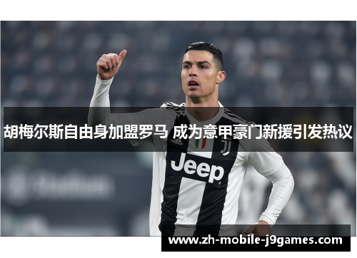 胡梅尔斯自由身加盟罗马 成为意甲豪门新援引发热议 胡梅尔斯自由身加盟罗马 成为意甲豪门新援引发热议