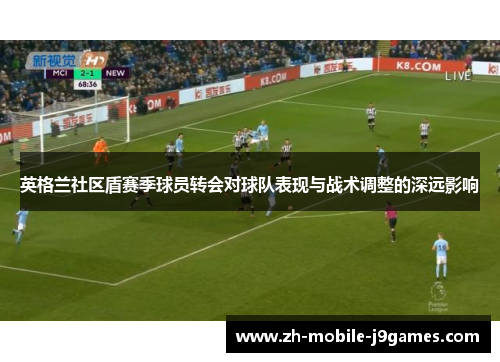 英格兰社区盾赛季球员转会对球队表现与战术调整的深远影响 英格兰社区盾赛季球员转会对球队表现与战术调整的深远影响