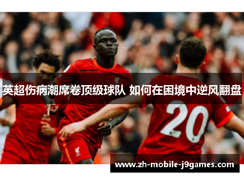 英超伤病潮席卷顶级球队 如何在困境中逆风翻盘 英超伤病潮席卷顶级球队 如何在困境中逆风翻盘