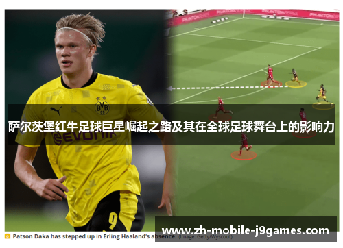 萨尔茨堡红牛足球巨星崛起之路及其在全球足球舞台上的影响力 萨尔茨堡红牛足球巨星崛起之路及其在全球足球舞台上的影响力