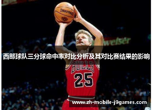 西部球队三分球命中率对比分析及其对比赛结果的影响 西部球队三分球命中率对比分析及其对比赛结果的影响