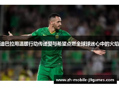 迪巴拉用温暖行动传递爱与希望点燃全球球迷心中的火焰 迪巴拉用温暖行动传递爱与希望点燃全球球迷心中的火焰