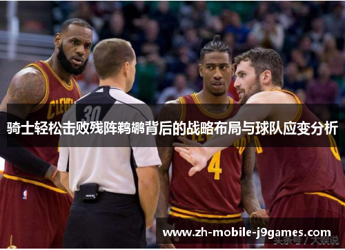 骑士轻松击败残阵鹈鹕背后的战略布局与球队应变分析 骑士轻松击败残阵鹈鹕背后的战略布局与球队应变分析