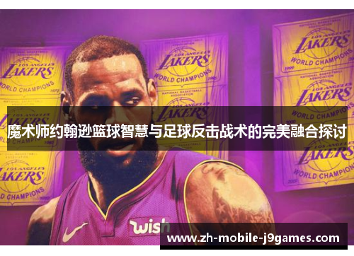 魔术师约翰逊篮球智慧与足球反击战术的完美融合探讨 魔术师约翰逊篮球智慧与足球反击战术的完美融合探讨
