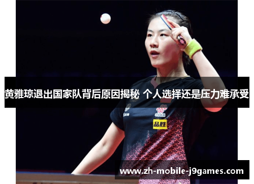 黄雅琼退出国家队背后原因揭秘 个人选择还是压力难承受